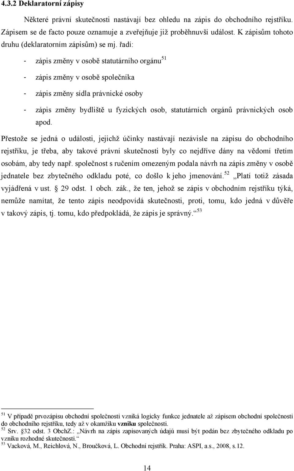 řadí: - zápis změny v osobě statutárního orgánu 51 - zápis změny v osobě společníka - zápis změny sídla právnické osoby - zápis změny bydliště u fyzických osob, statutárních orgánů právnických osob