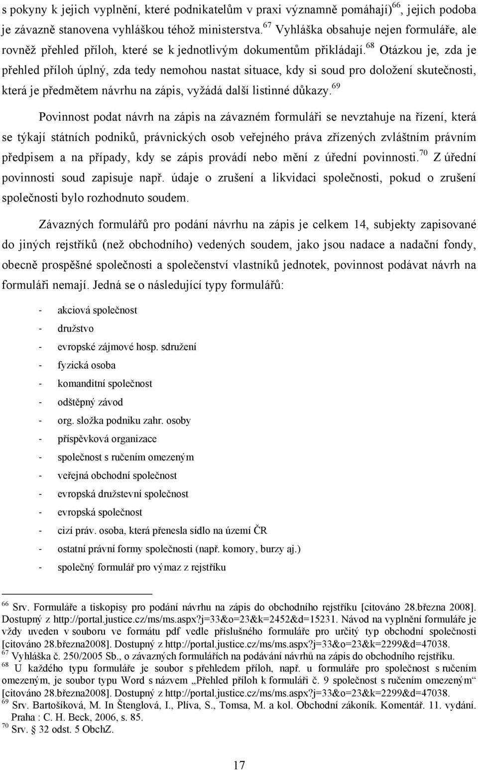 68 Otázkou je, zda je přehled příloh úplný, zda tedy nemohou nastat situace, kdy si soud pro doložení skutečnosti, která je předmětem návrhu na zápis, vyžádá další listinné důkazy.