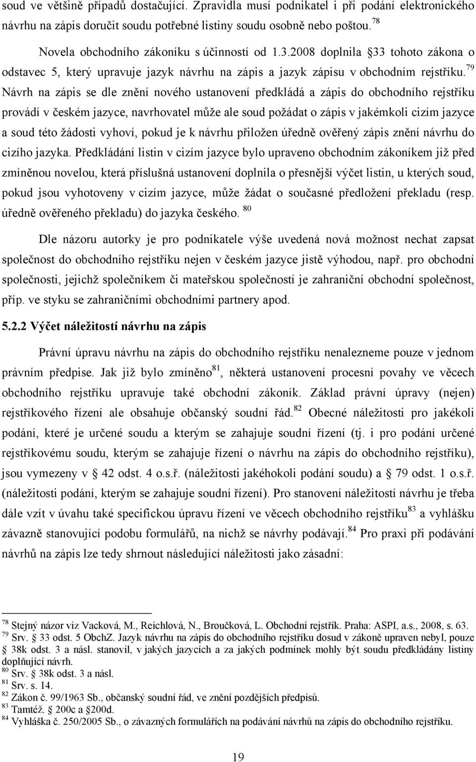 79 Návrh na zápis se dle znění nového ustanovení předkládá a zápis do obchodního rejstříku provádí v českém jazyce, navrhovatel může ale soud požádat o zápis v jakémkoli cizím jazyce a soud této