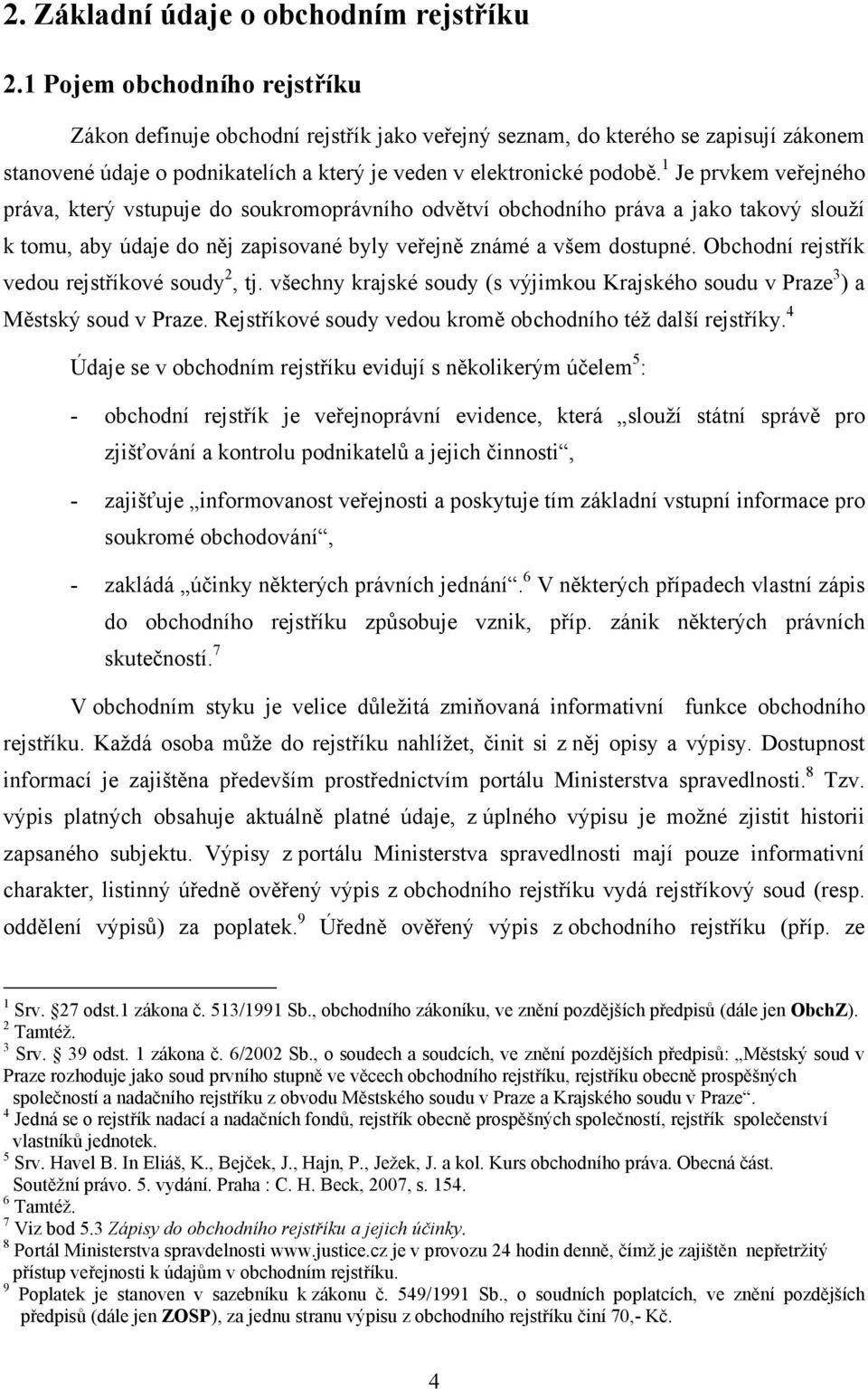 1 Je prvkem veřejného práva, který vstupuje do soukromoprávního odvětví obchodního práva a jako takový slouží k tomu, aby údaje do něj zapisované byly veřejně známé a všem dostupné.