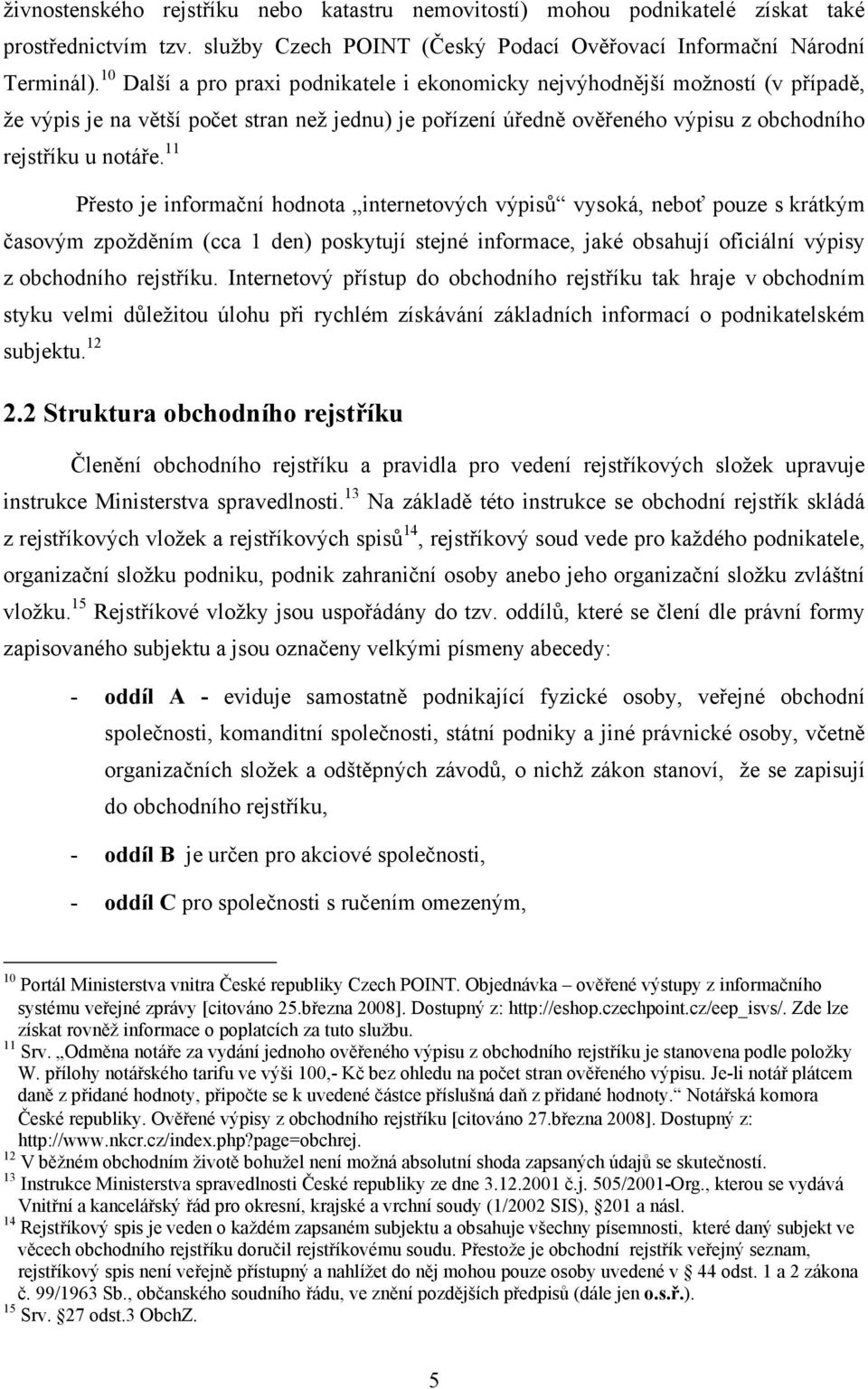 11 Přesto je informační hodnota internetových výpisů vysoká, neboť pouze s krátkým časovým zpožděním (cca 1 den) poskytují stejné informace, jaké obsahují oficiální výpisy z obchodního rejstříku.