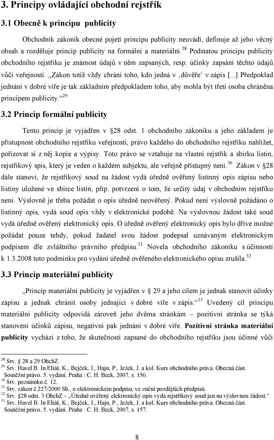 28 Podstatou principu publicity obchodního rejstříku je známost údajů v něm zapsaných, resp. účinky zapsání těchto údajů vůči veřejnosti. Zákon totiž vždy chrání toho, kdo jedná v důvěře v zápis [.