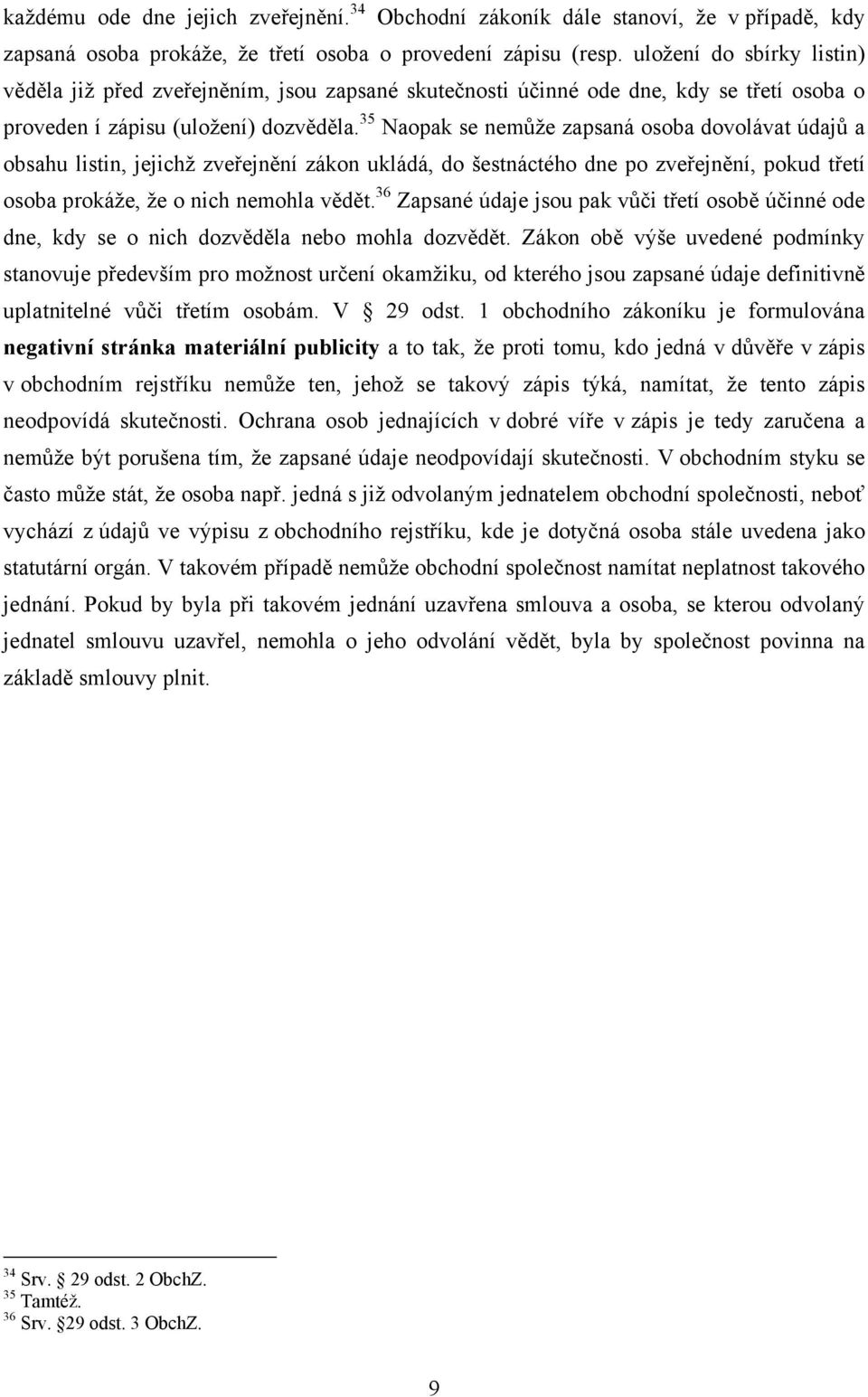 35 Naopak se nemůže zapsaná osoba dovolávat údajů a obsahu listin, jejichž zveřejnění zákon ukládá, do šestnáctého dne po zveřejnění, pokud třetí osoba prokáže, že o nich nemohla vědět.