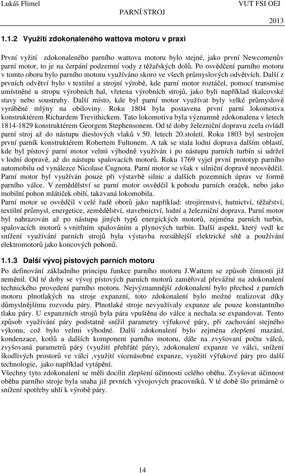 Další z prvních odvětví bylo v textilní a strojní výrobě, kde parní motor roztáčel, pomocí transmise umístněné u stropu výrobních hal, vřetena výrobních strojů, jako byli například tkalcovské stavy