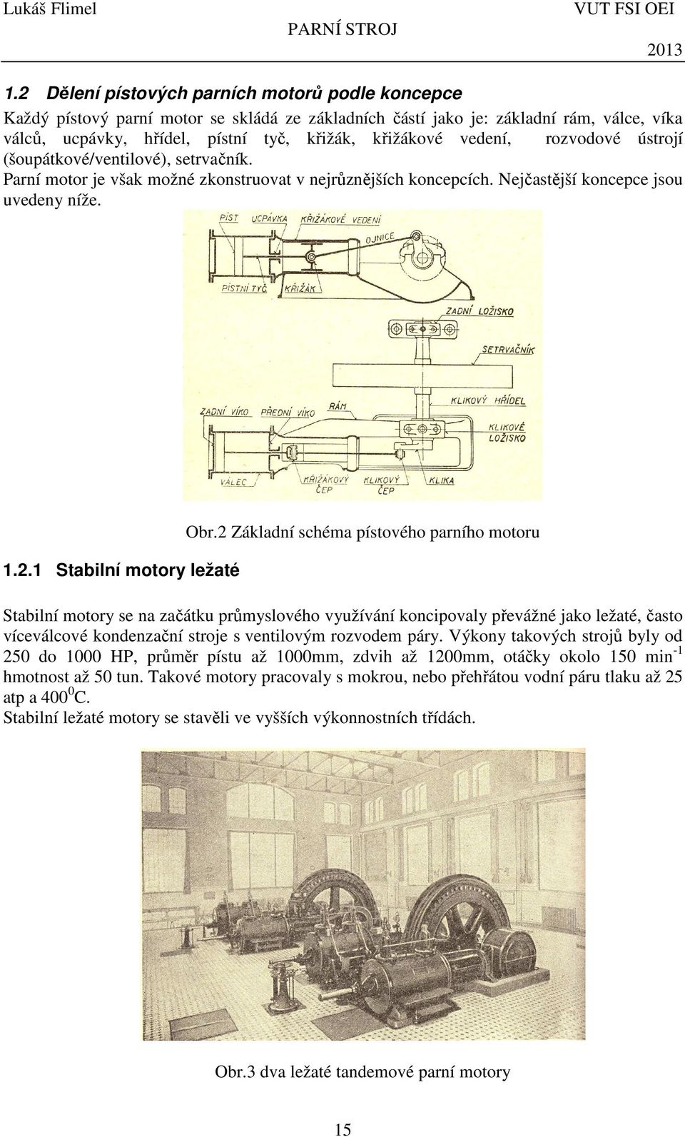 Základní schéma pístového parního motoru Stabilní motory se na začátku průmyslového využívání koncipovaly převážné jako ležaté, často víceválcové kondenzační stroje s ventilovým rozvodem páry.