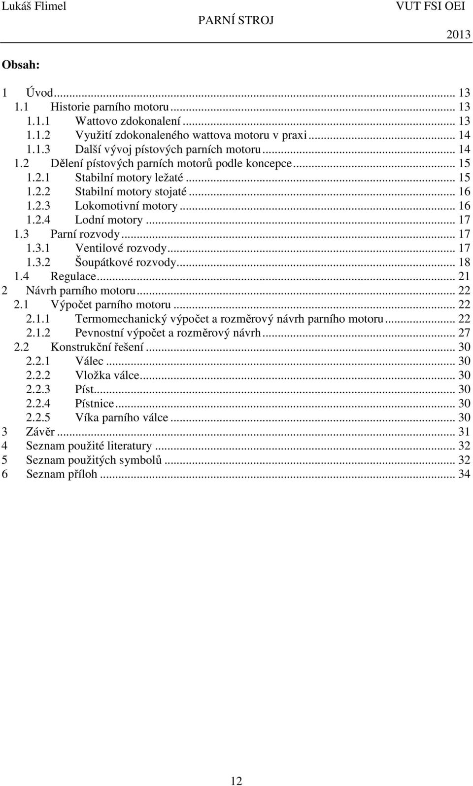 .. 18 1.4 Regulace... 1 Návrh parního motoru....1 Výpočet parního motoru....1.1 Termomechanický výpočet a rozměrový návrh parního motoru....1. Pevnostní výpočet a rozměrový návrh... 7.