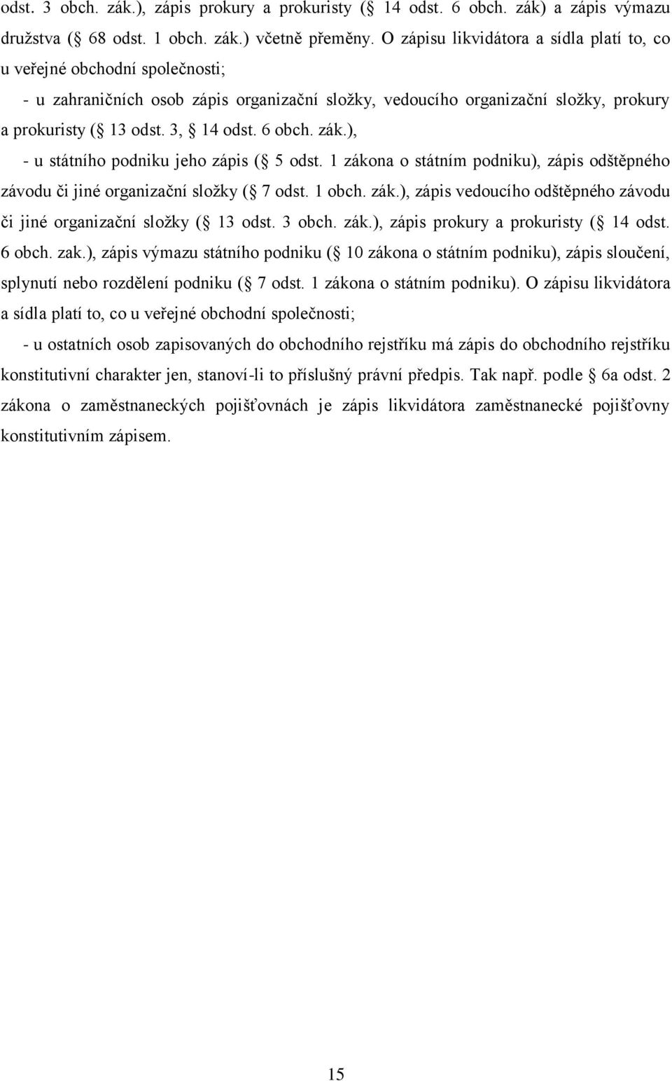 6 obch. zák.), - u státního podniku jeho zápis ( 5 odst. 1 zákona o státním podniku), zápis odštěpného závodu či jiné organizační složky ( 7 odst. 1 obch. zák.), zápis vedoucího odštěpného závodu či jiné organizační složky ( 13 odst.