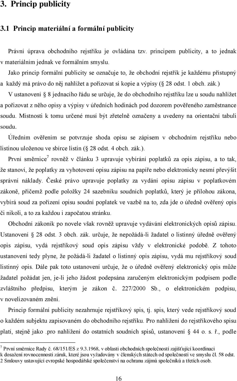 ) V ustanovení 8 jednacího řádu se určuje, že do obchodního rejstříku lze u soudu nahlížet a pořizovat z něho opisy a výpisy v úředních hodinách pod dozorem pověřeného zaměstnance soudu.