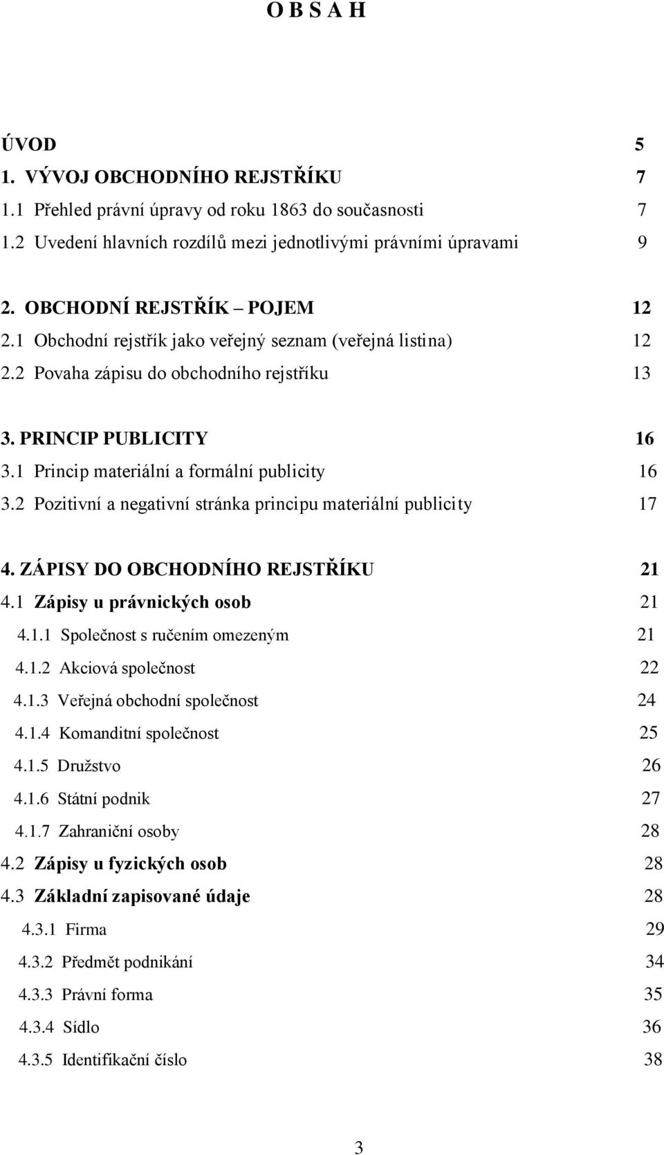 1 Princip materiální a formální publicity 16 3.2 Pozitivní a negativní stránka principu materiální publicity 17 4. ZÁPISY DO OBCHODNÍHO REJSTŘÍKU 21 4.1 Zápisy u právnických osob 21 4.1.1 Společnost s ručením omezeným 21 4.