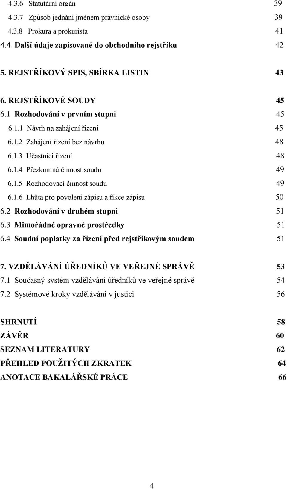 1.6 Lhůta pro povolení zápisu a fikce zápisu 50 6.2 Rozhodování v druhém stupni 51 6.3 Mimořádné opravné prostředky 51 6.4 Soudní poplatky za řízení před rejstříkovým soudem 51 7.