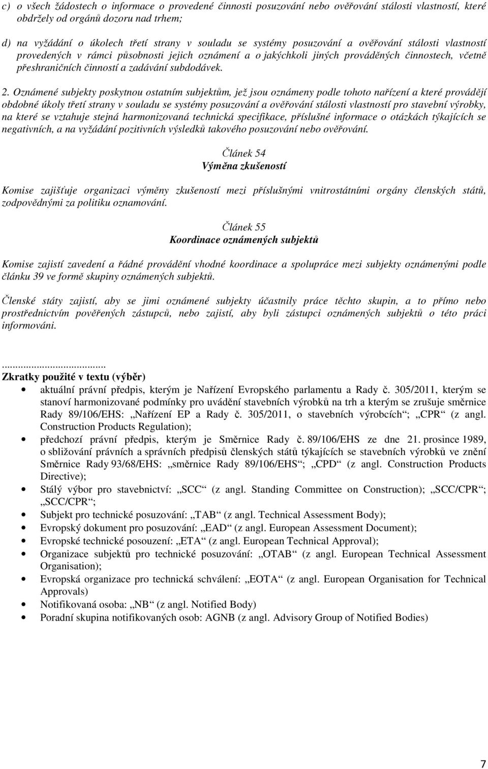 Oznámené subjekty poskytnou ostatním subjektům, jež jsou oznámeny podle tohoto nařízení a které provádějí obdobné úkoly třetí strany v souladu se systémy posuzování a ověřování stálosti vlastností