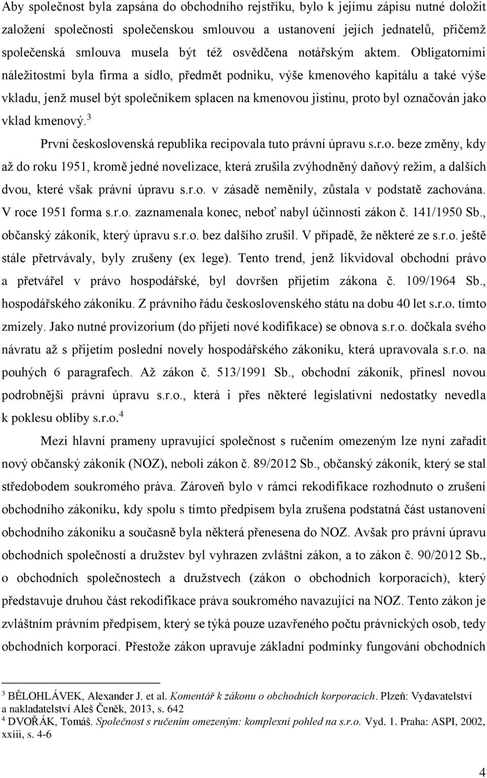 Obligatorními náležitostmi byla firma a sídlo, předmět podniku, výše kmenového kapitálu a také výše vkladu, jenž musel být společníkem splacen na kmenovou jistinu, proto byl označován jako vklad