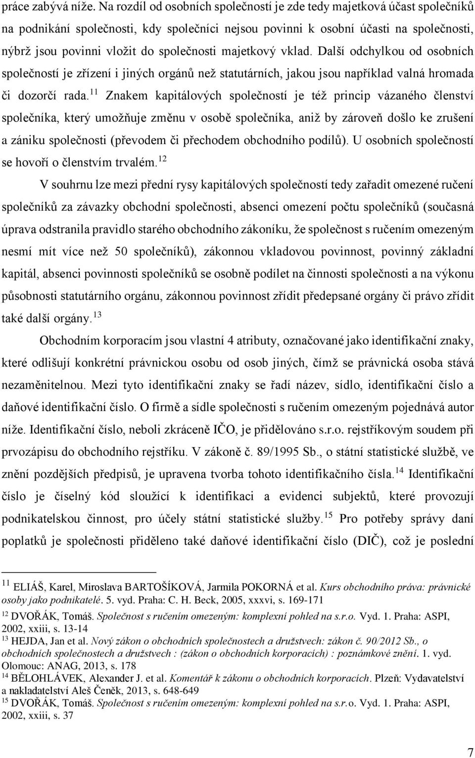 společnosti majetkový vklad. Další odchylkou od osobních společností je zřízení i jiných orgánů než statutárních, jakou jsou například valná hromada či dozorčí rada.