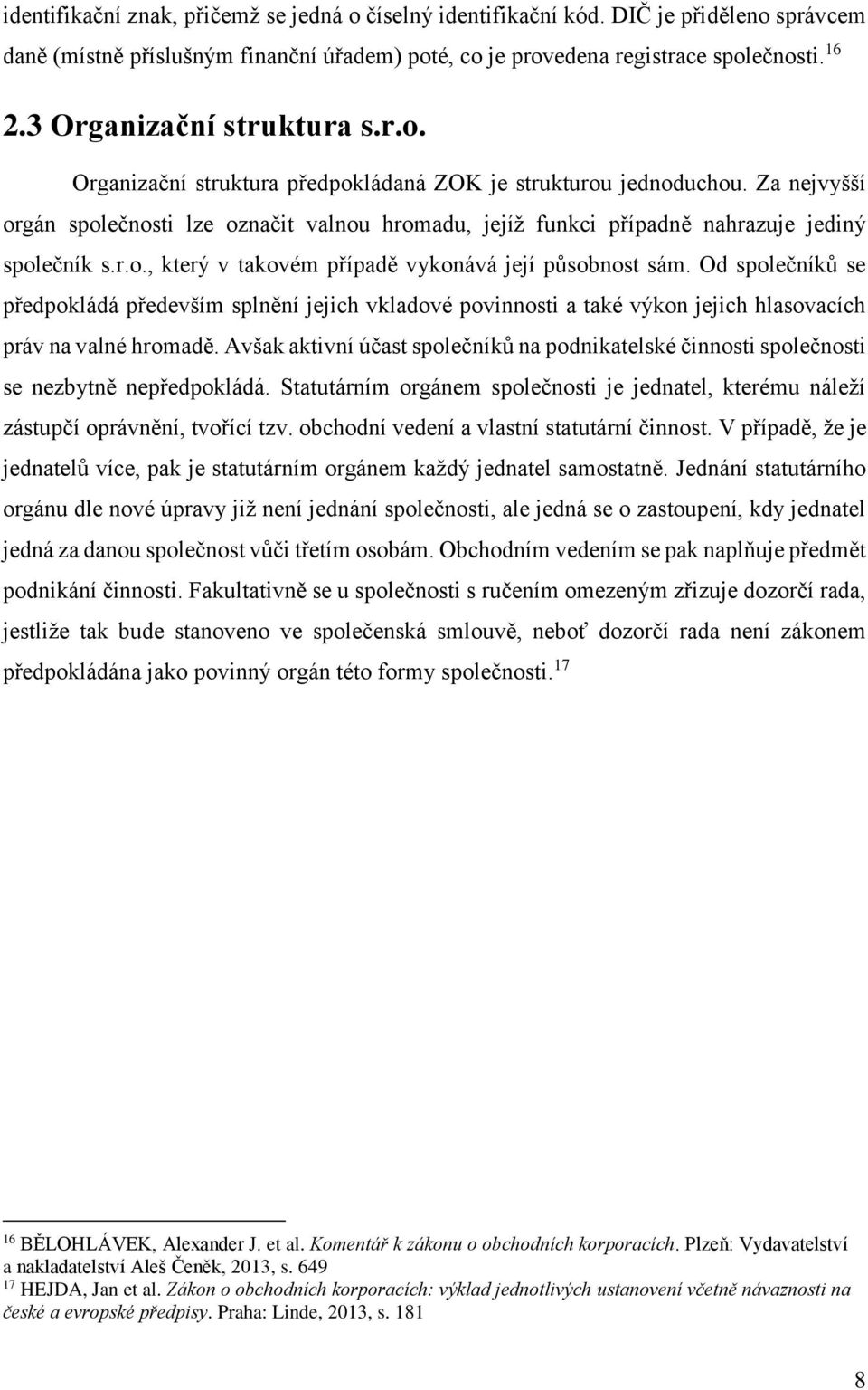 Za nejvyšší orgán společnosti lze označit valnou hromadu, jejíž funkci případně nahrazuje jediný společník s.r.o., který v takovém případě vykonává její působnost sám.