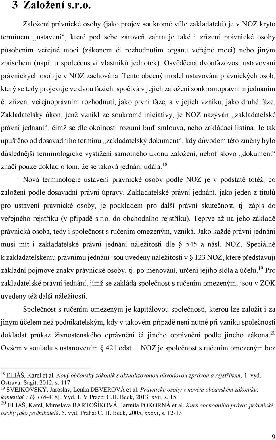 Založení právnické osoby (jako projev soukromé vůle zakladatelů) je v NOZ kryto termínem ustavení, které pod sebe zároveň zahrnuje také i zřízení právnické osoby působením veřejné moci (zákonem či