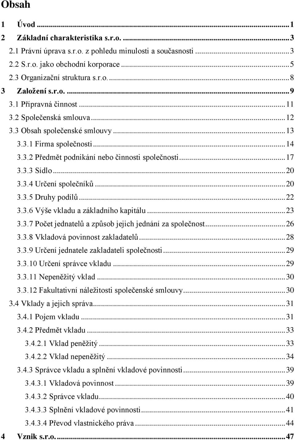 .. 20 3.3.4 Určení společníků... 20 3.3.5 Druhy podílů... 22 3.3.6 Výše vkladu a základního kapitálu... 23 3.3.7 Počet jednatelů a způsob jejich jednání za společnost... 26 3.3.8 Vkladová povinnost zakladatelů.