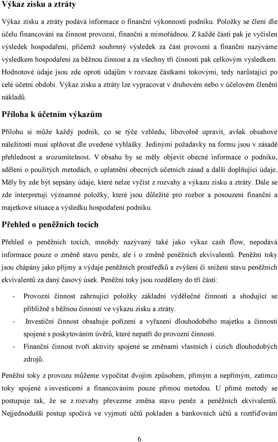 výsledkem. Hodnotové údaje jsou zde oproti údajům v rozvaze částkami tokovými, tedy narůstající po celé účetní období. Výkaz zisku a ztráty lze vypracovat v druhovém nebo v účelovém členění nákladů.