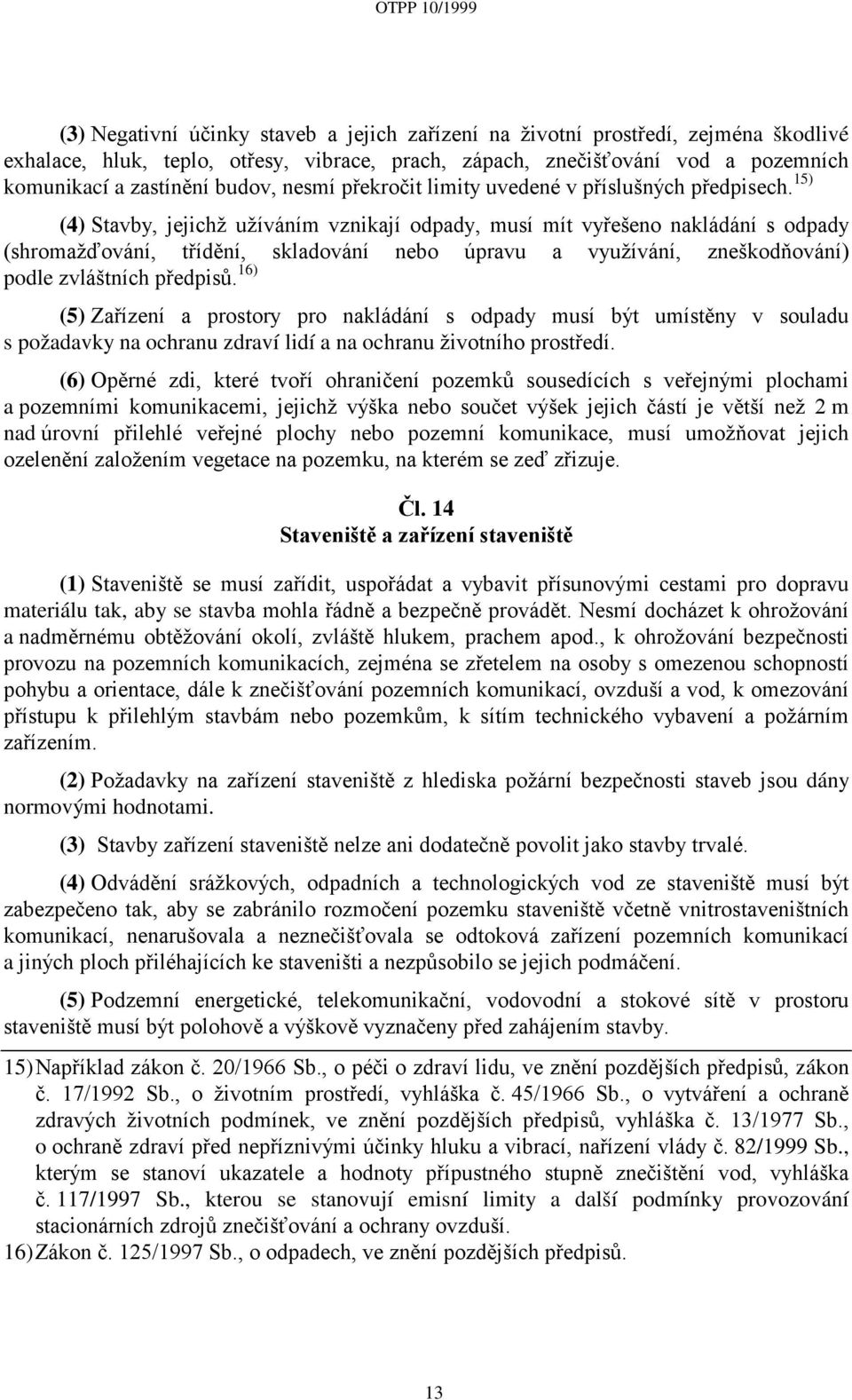 15) (4) Stavby, jejichž užíváním vznikají odpady, musí mít vyřešeno nakládání s odpady (shromažďování, třídění, skladování nebo úpravu a využívání, zneškodňování) podle zvláštních předpisů.