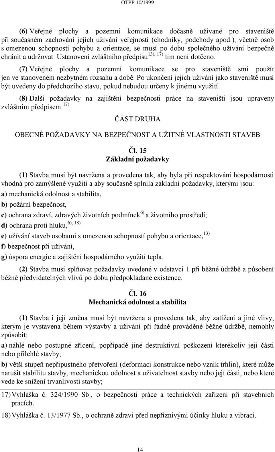 (7) Veřejné plochy a pozemní komunikace se pro staveniště smí použít jen ve stanoveném nezbytném rozsahu a době.