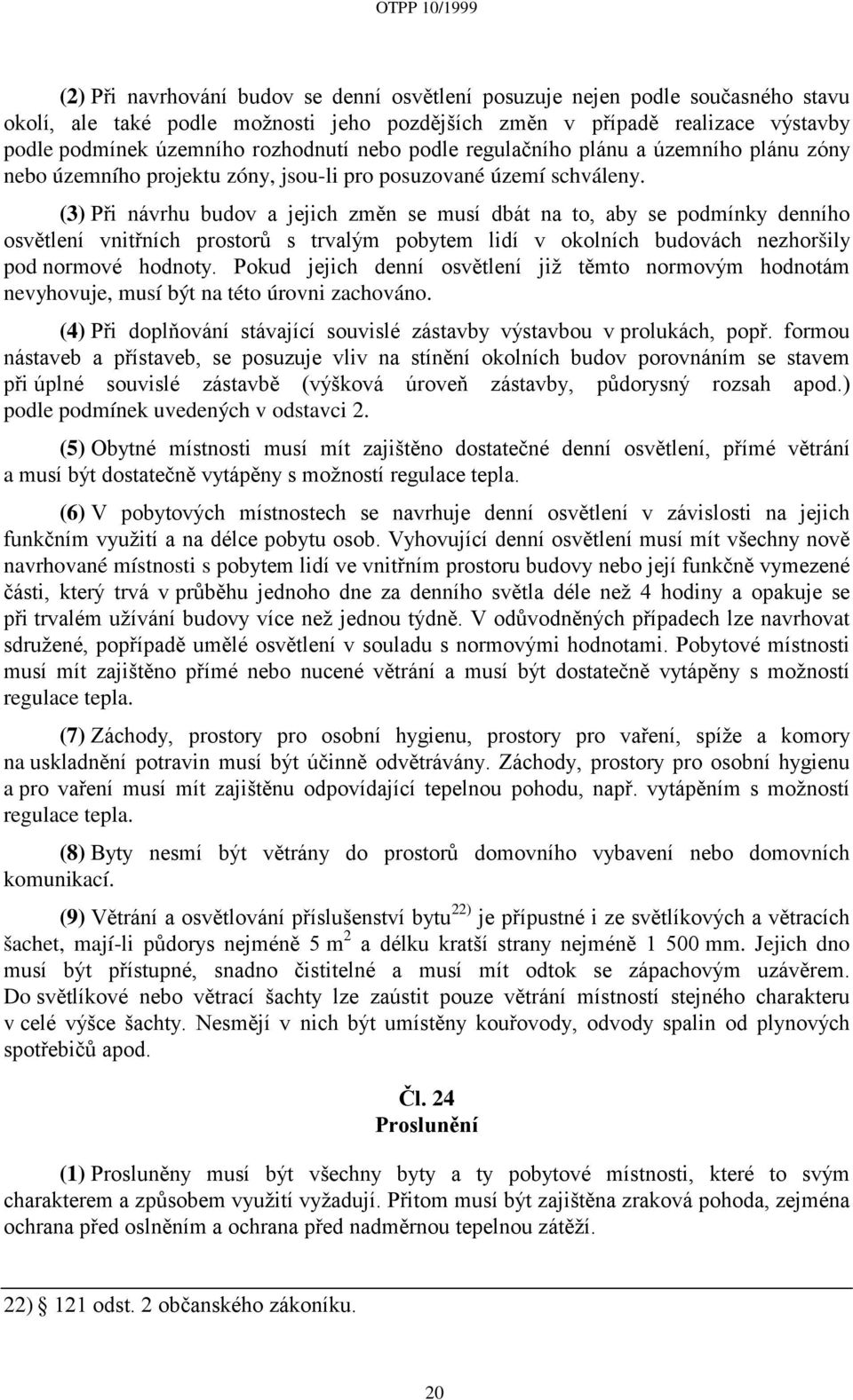 (3) Při návrhu budov a jejich změn se musí dbát na to, aby se podmínky denního osvětlení vnitřních prostorů s trvalým pobytem lidí v okolních budovách nezhoršily pod normové hodnoty.