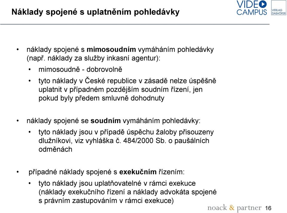 jen pokud byly předem smluvně dohodnuty náklady spojené se soudním vymáháním pohledávky: tyto náklady jsou v případě úspěchu žaloby přisouzeny dlužníkovi, viz