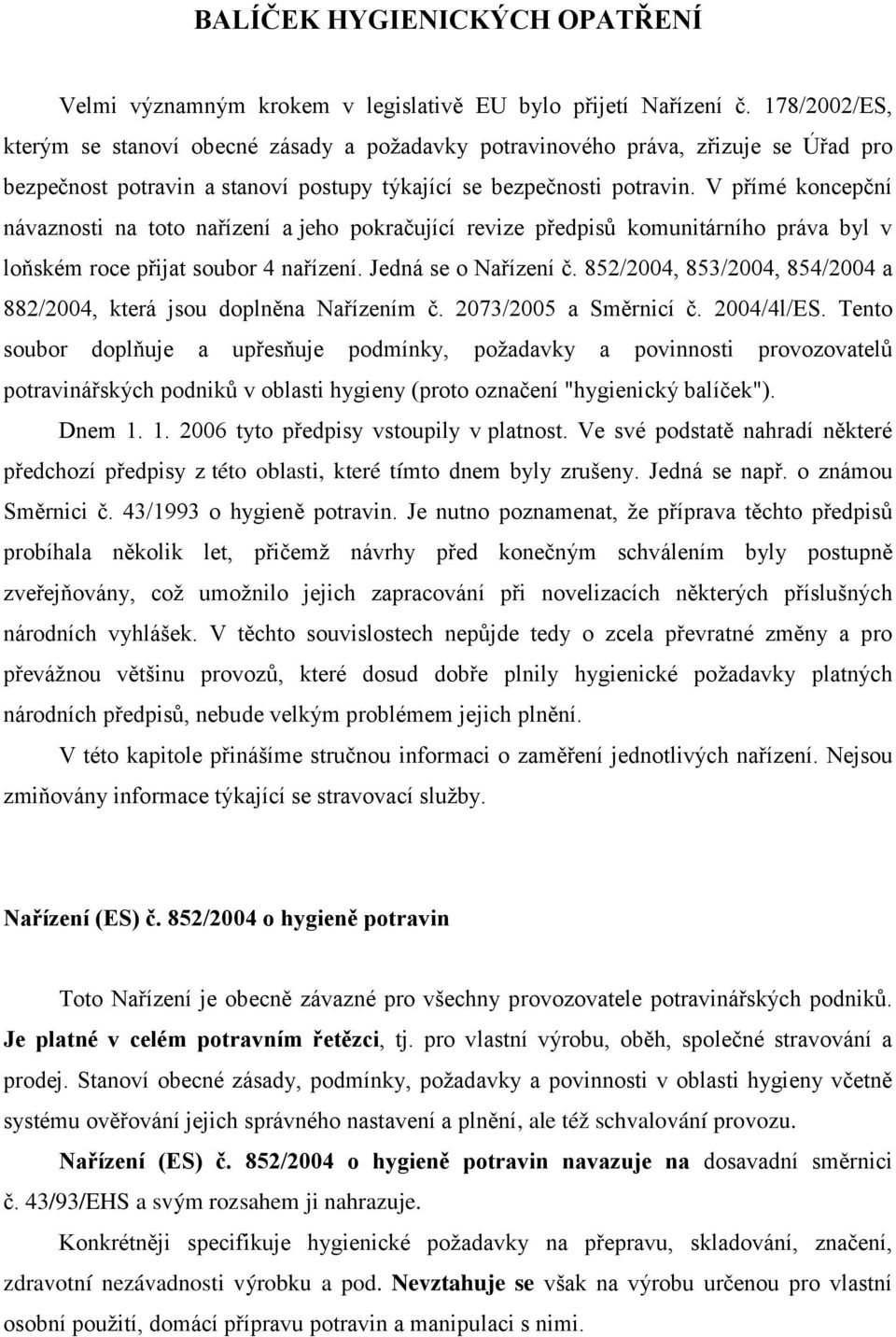 V přímé koncepční návaznosti na toto nařízení a jeho pokračující revize předpisů komunitárního práva byl v loňském roce přijat soubor 4 nařízení. Jedná se o Nařízení č.