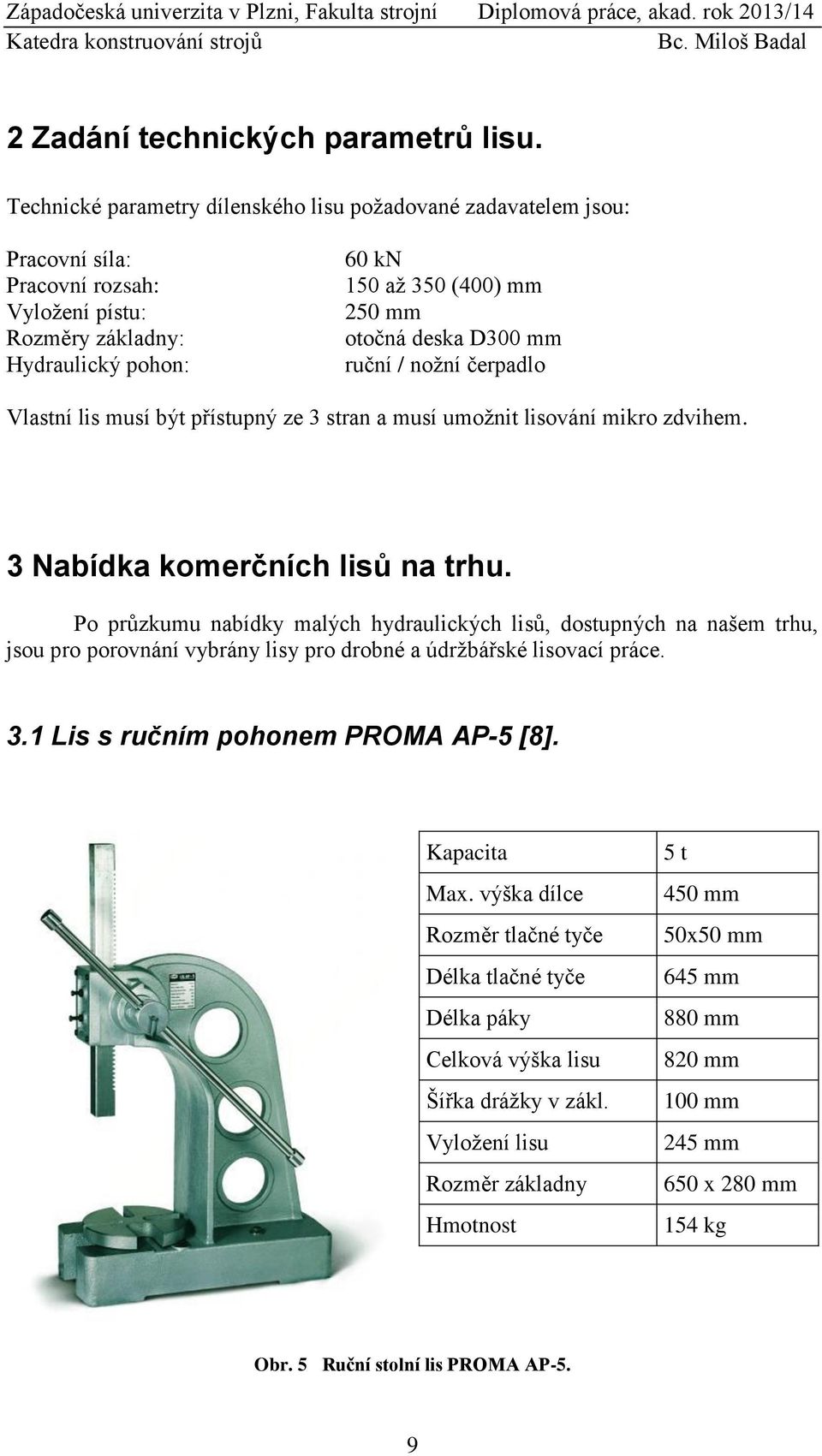 D300 mm ruční / nožní čerpadlo Vlastní lis musí být přístupný ze 3 stran a musí umožnit lisování mikro zdvihem. 3 Nabídka komerčních lisů na trhu.