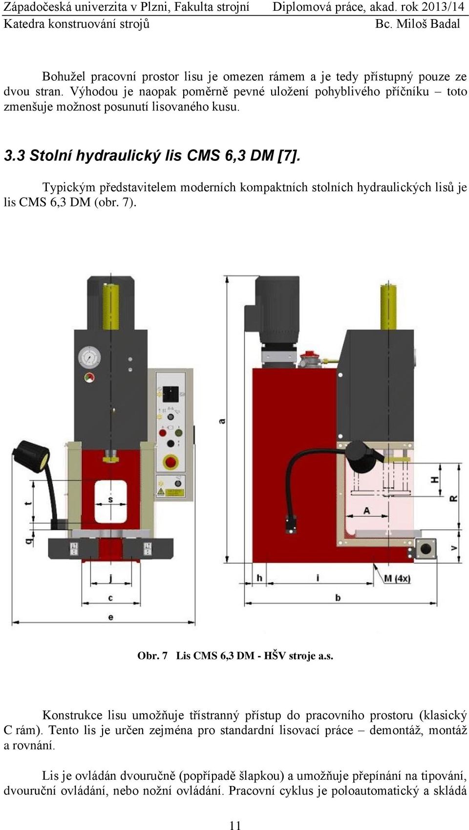 Typickým představitelem moderních kompaktních stolních hydraulických lisů je lis CMS 6,3 DM (obr. 7). Obr. 7 Lis CMS 6,3 DM - HŠV stroje a.s. Konstrukce lisu umožňuje třístranný přístup do pracovního prostoru (klasický C rám).