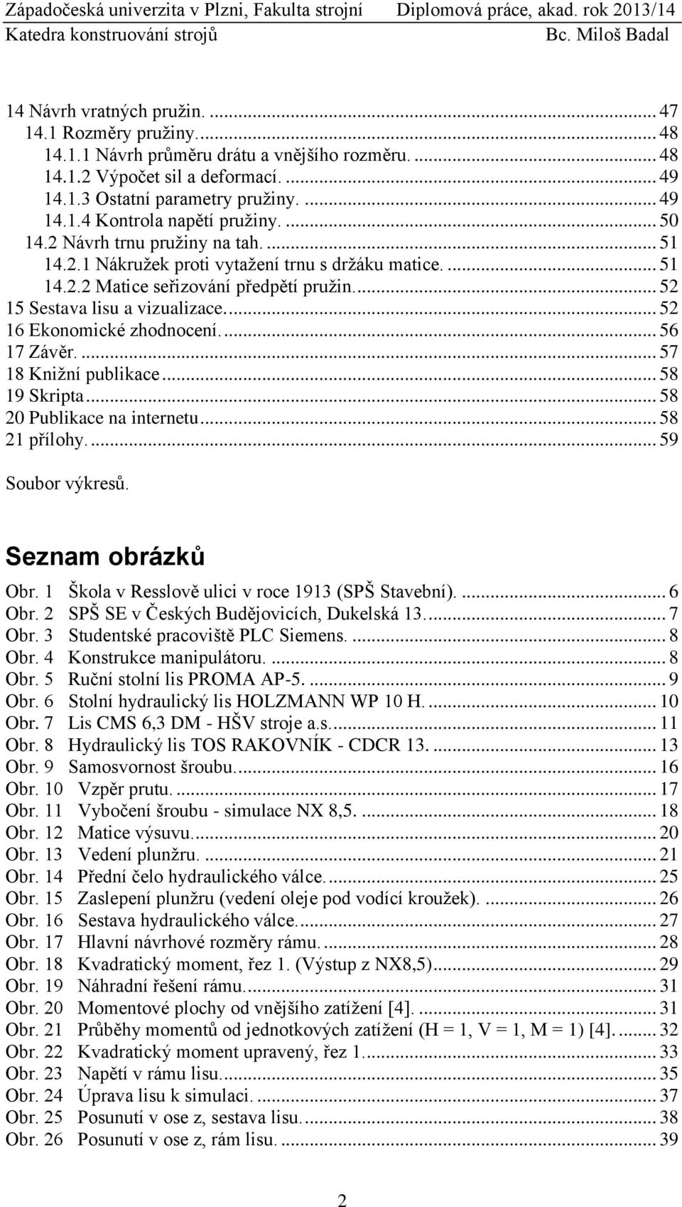 ... 52 16 Ekonomické zhodnocení.... 56 17 Závěr.... 57 18 Knižní publikace... 58 19 Skripta... 58 20 Publikace na internetu... 58 21 přílohy.... 59 Soubor výkresů. Seznam obrázků Obr.