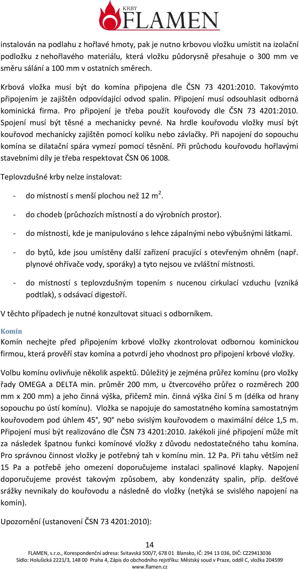 Pro připojení je třeba použít kouřovody dle ČSN 73 4201:2010. Spojení musí být těsné a mechanicky pevné. Na hrdle kouřovodu vložky musí být kouřovod mechanicky zajištěn pomocí kolíku nebo závlačky.