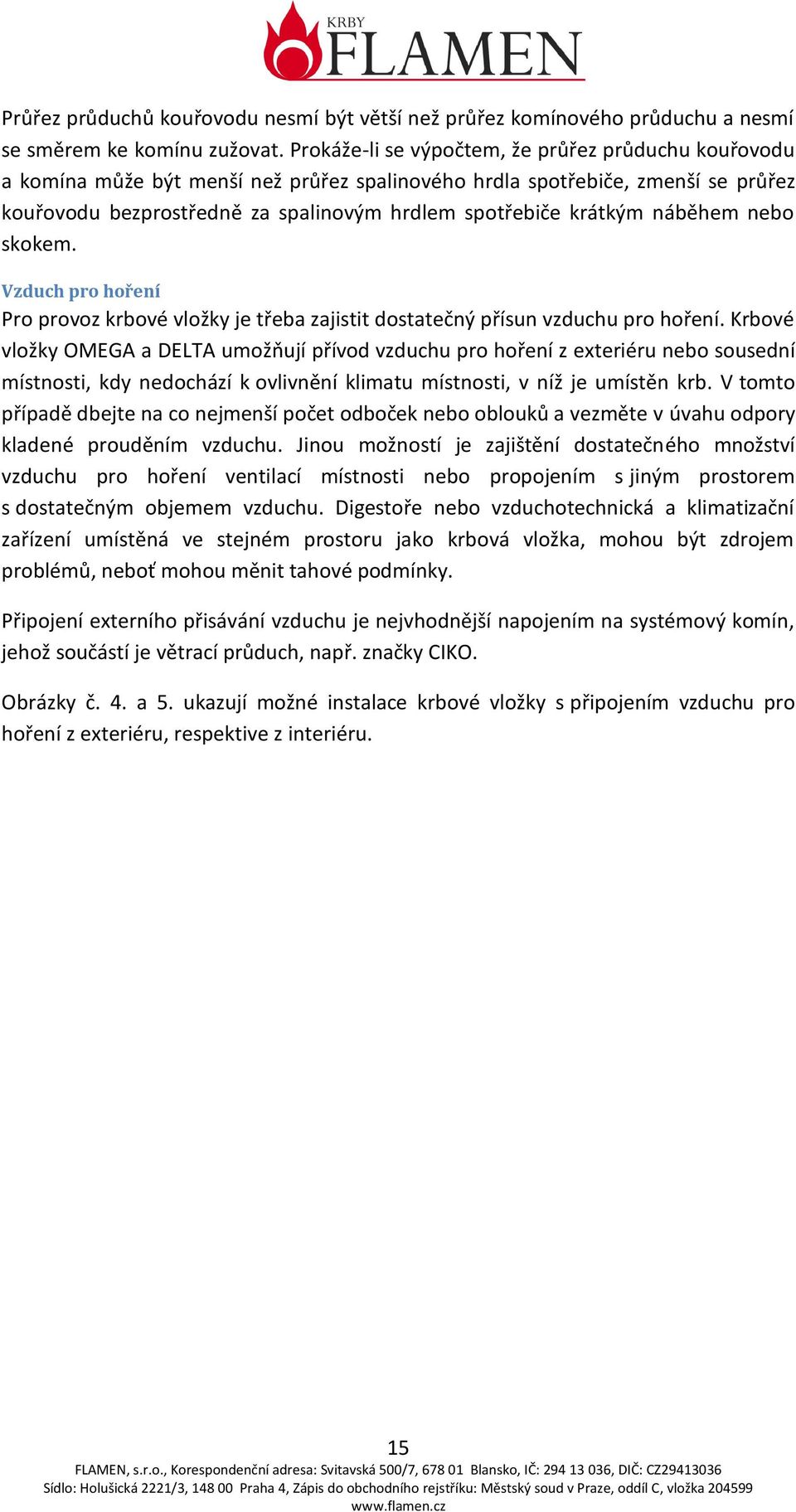 náběhem nebo skokem. Vzduch pro hoření Pro provoz krbové vložky je třeba zajistit dostatečný přísun vzduchu pro hoření.