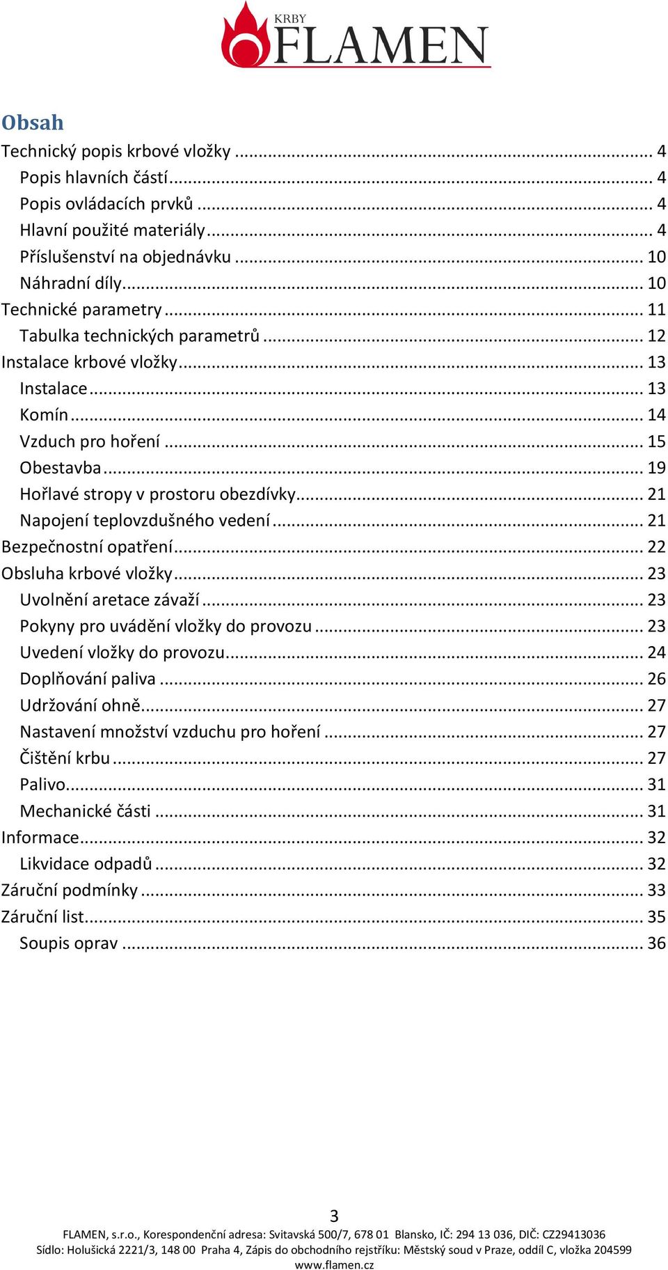 .. 21 Napojení teplovzdušného vedení... 21 Bezpečnostní opatření... 22 Obsluha krbové vložky... 23 Uvolnění aretace závaží... 23 Pokyny pro uvádění vložky do provozu... 23 Uvedení vložky do provozu.