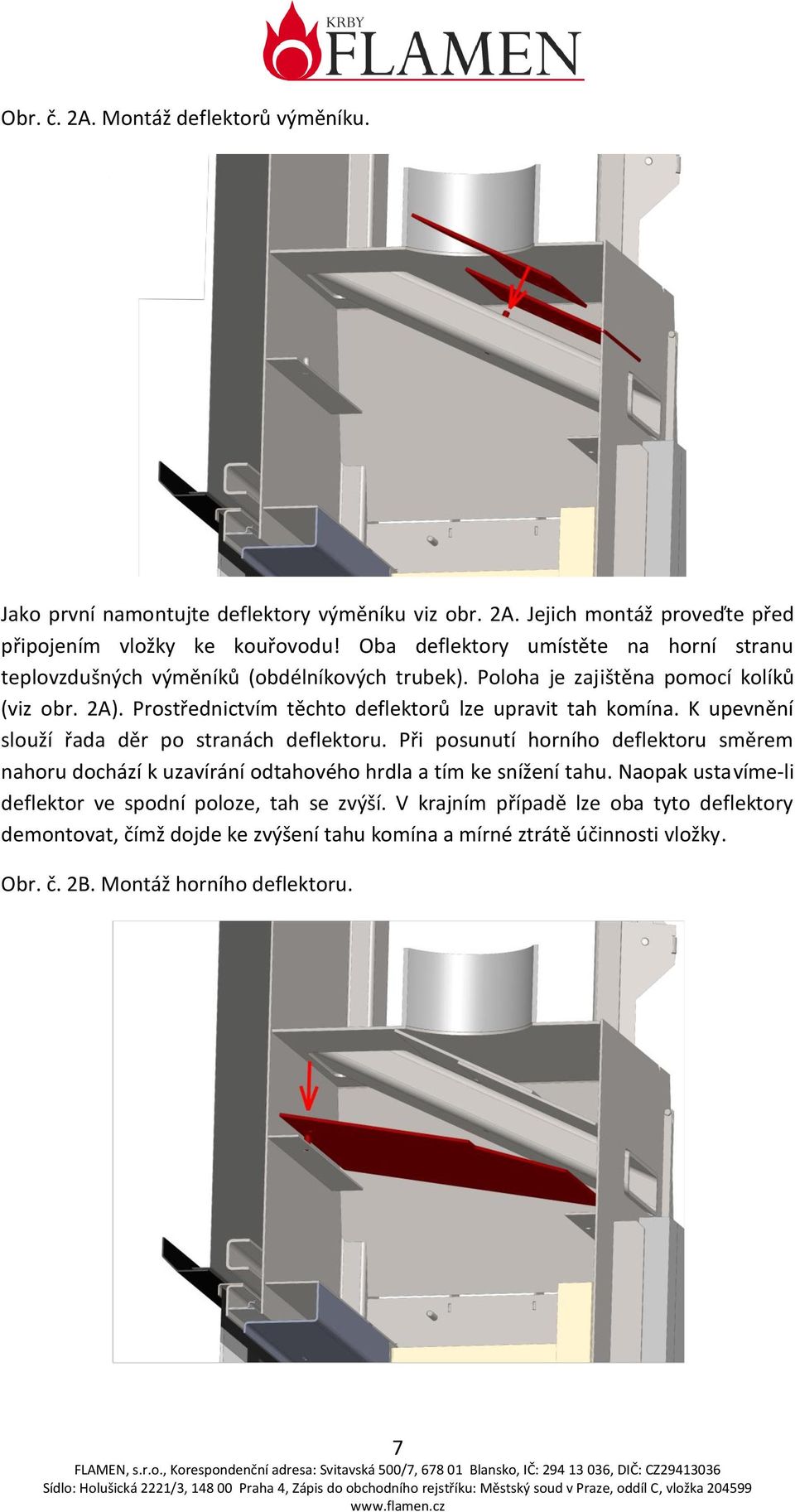 Prostřednictvím těchto deflektorů lze upravit tah komína. K upevnění slouží řada děr po stranách deflektoru.