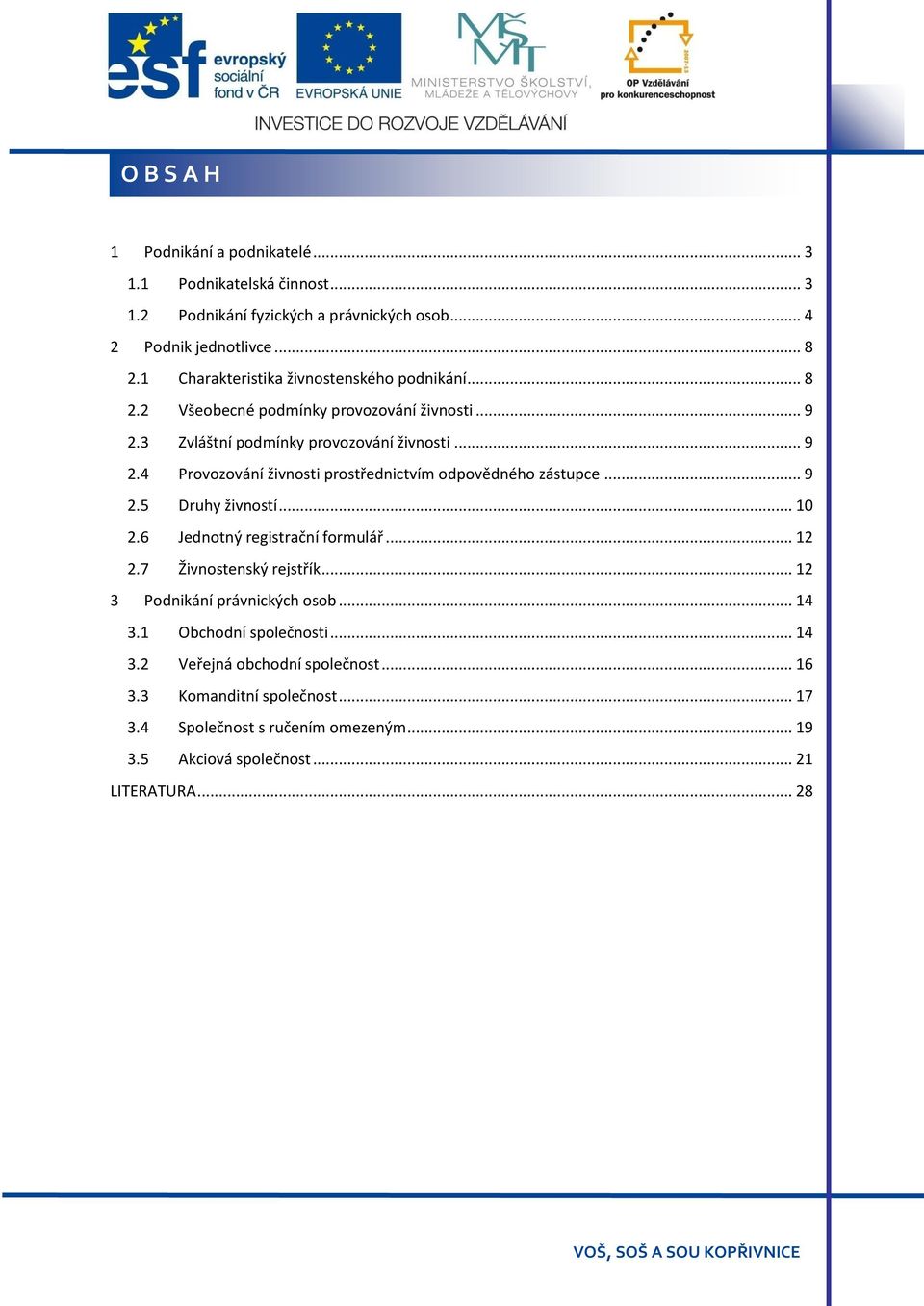 .. 9 2.5 Druhy živností... 10 2.6 Jednotný registrační formulář... 12 2.7 Živnostenský rejstřík... 12 3 Podnikání právnických osob... 14 3.1 Obchodní společnosti... 14 3.2 Veřejná obchodní společnost.