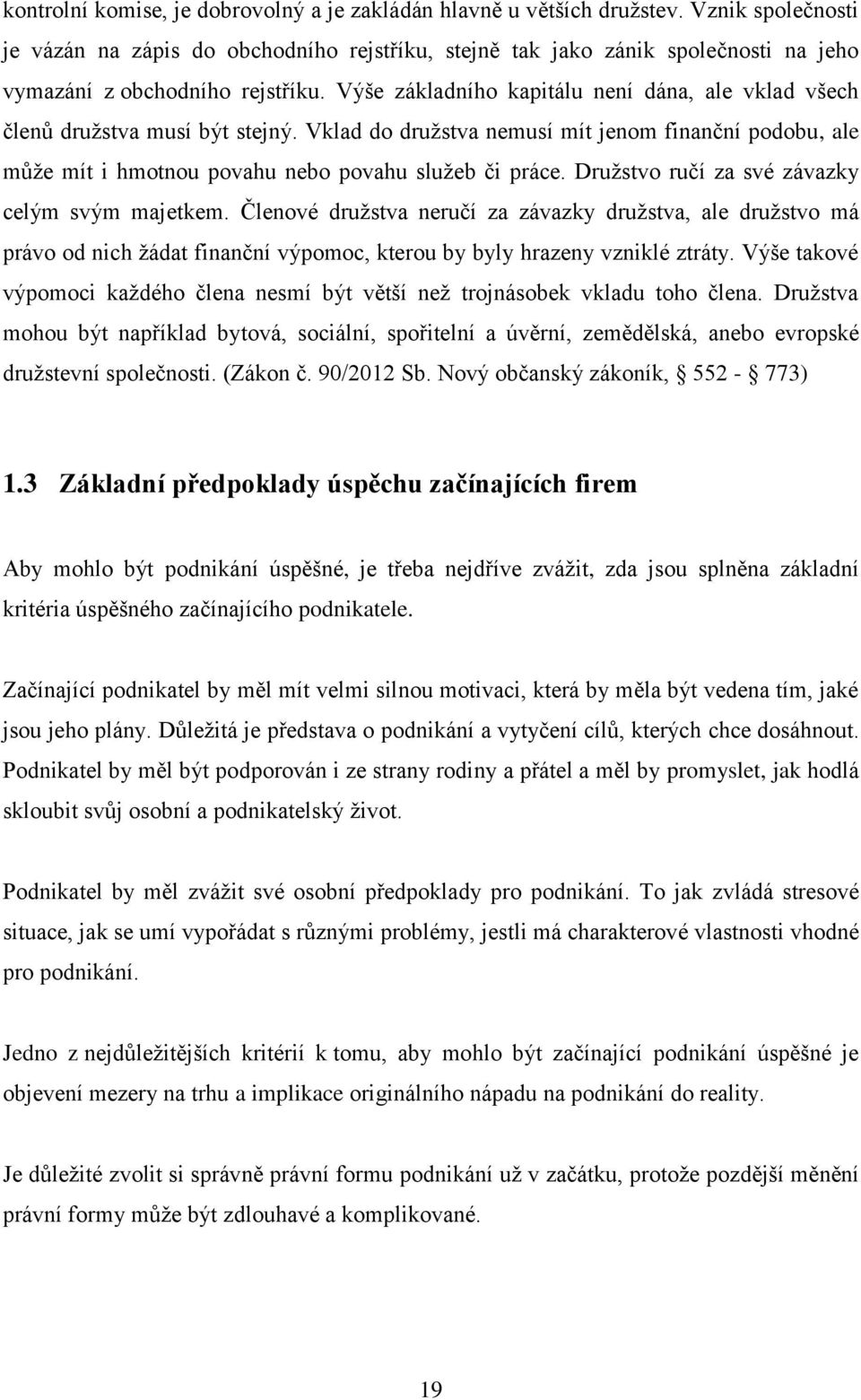 Výše základního kapitálu není dána, ale vklad všech členů družstva musí být stejný. Vklad do družstva nemusí mít jenom finanční podobu, ale může mít i hmotnou povahu nebo povahu služeb či práce.