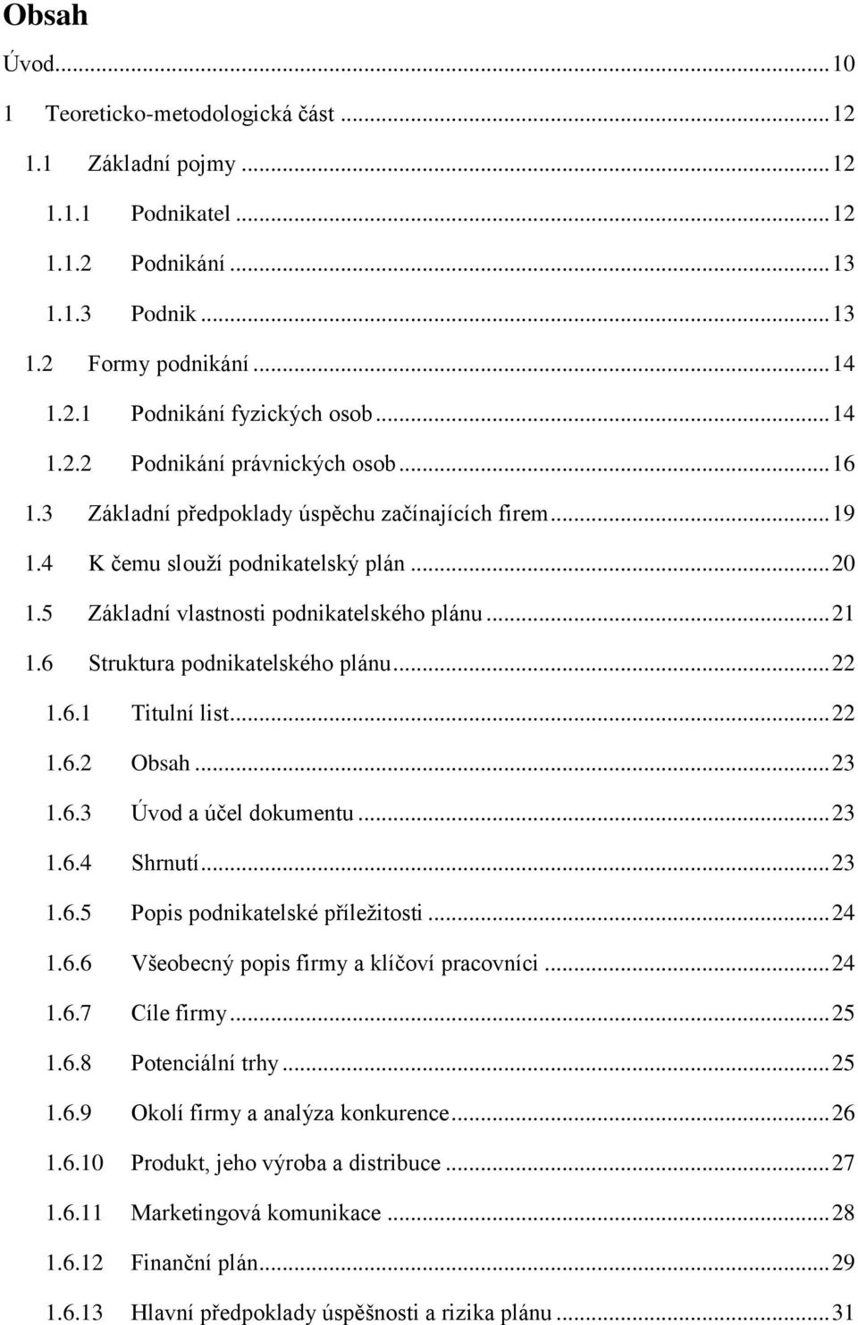 6 Struktura podnikatelského plánu... 22 1.6.1 Titulní list... 22 1.6.2 Obsah... 23 1.6.3 Úvod a účel dokumentu... 23 1.6.4 Shrnutí... 23 1.6.5 Popis podnikatelské příležitosti... 24 1.6.6 Všeobecný popis firmy a klíčoví pracovníci.