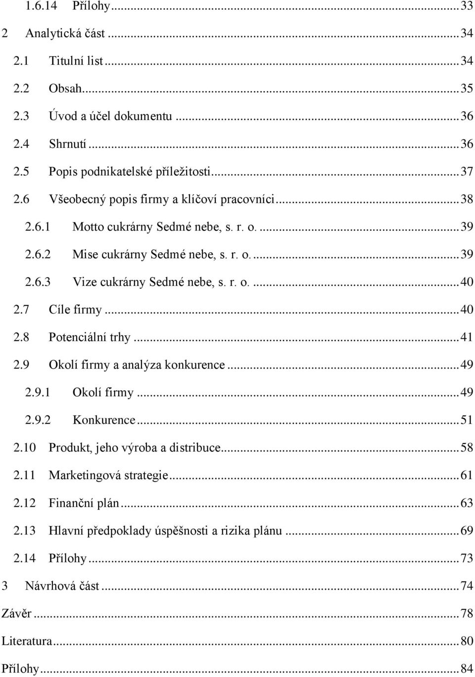 7 Cíle firmy... 40 2.8 Potenciální trhy... 41 2.9 Okolí firmy a analýza konkurence... 49 2.9.1 Okolí firmy... 49 2.9.2 Konkurence... 51 2.10 Produkt, jeho výroba a distribuce... 58 2.