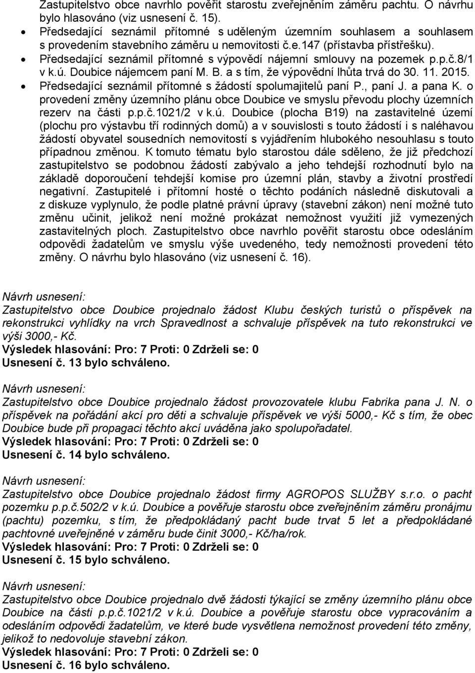 Předsedající seznámil přítomné s výpovědí nájemní smlouvy na pozemek p.p.č.8/1 v k.ú. Doubice nájemcem paní M. B. a s tím, že výpovědní lhůta trvá do 30. 11. 2015.