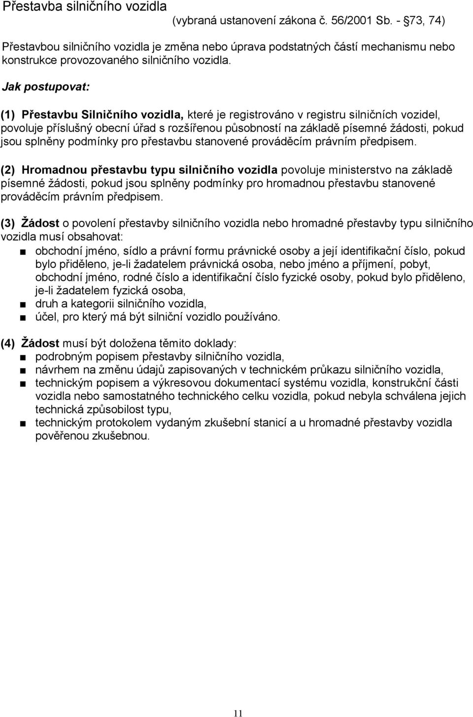 Jak postupovat: (1) Přestavbu Silničního vozidla, které je registrováno v registru silničních vozidel, povoluje příslušný obecní úřad s rozšířenou působností na základě písemné žádosti, pokud jsou