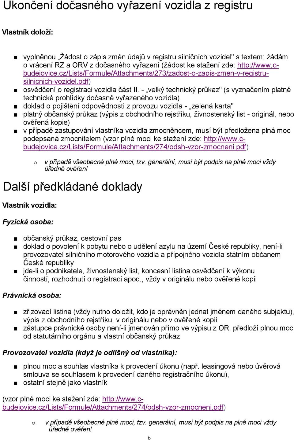 - velký technický průkaz" (s vyznačením platné technické prohlídky dočasně vyřazeného vozidla) doklad o pojištění odpovědnosti z provozu vozidla - zelená karta" platný občanský průkaz (výpis z