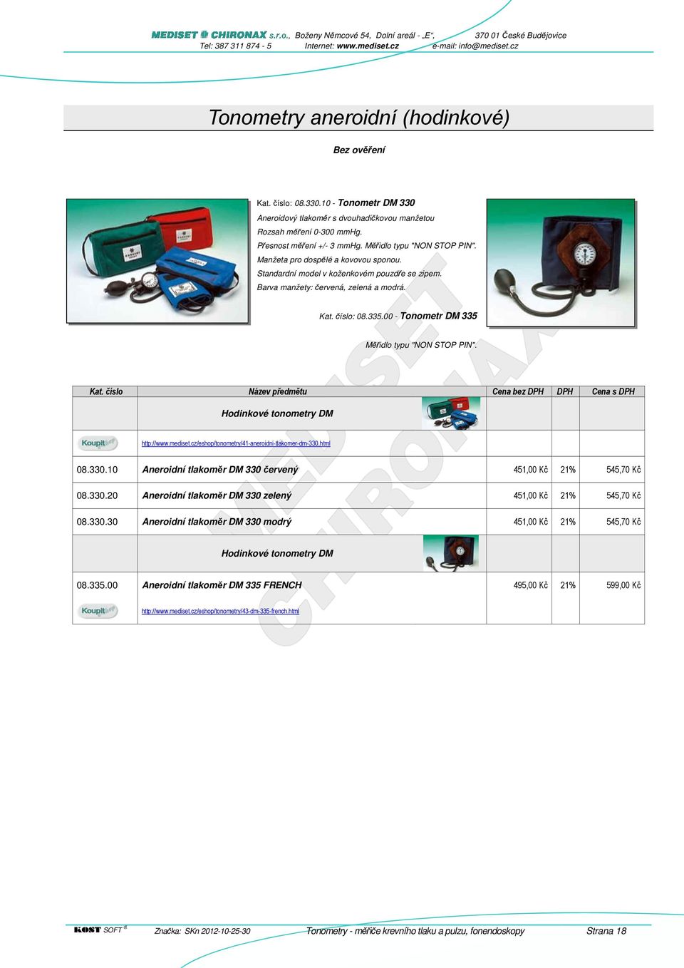 00 - Tonometr DM 335 Měřidlo typu "NON STOP PIN". Kat. číslo Název předmětu Cena bez DPH DPH Cena s DPH Hodinkové tonometry DM http://www.mediset.cz/eshop/tonometry/41-aneroidni-tlakomer-dm-330.