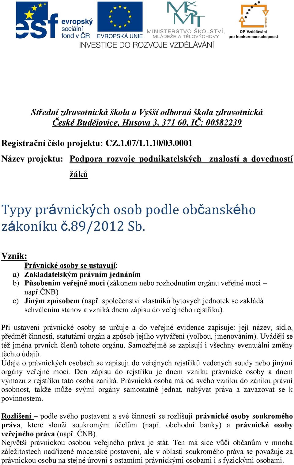 Vznik: Právnické osoby se ustavují: a) Zakladatelským právním jednáním b) Působením veřejné moci (zákonem nebo rozhodnutím orgánu veřejné moci např.čnb) c) Jiným způsobem (např.