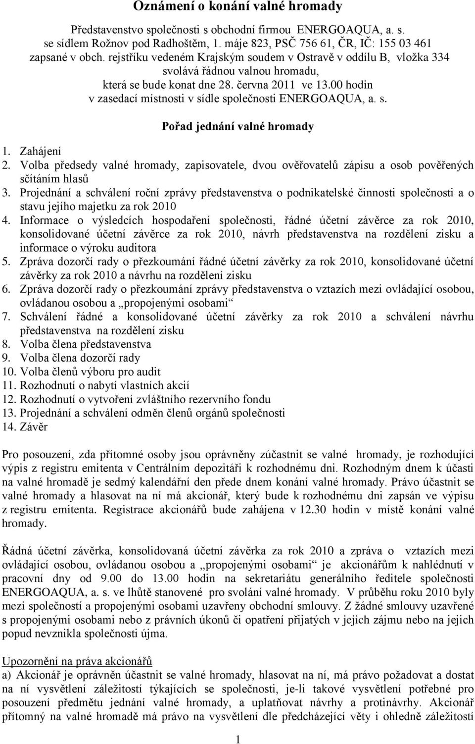 00 hodin v zasedací místnosti v sídle společnosti ENERGOAQUA, a. s. Pořad jednání valné hromady 1. Zahájení 2.