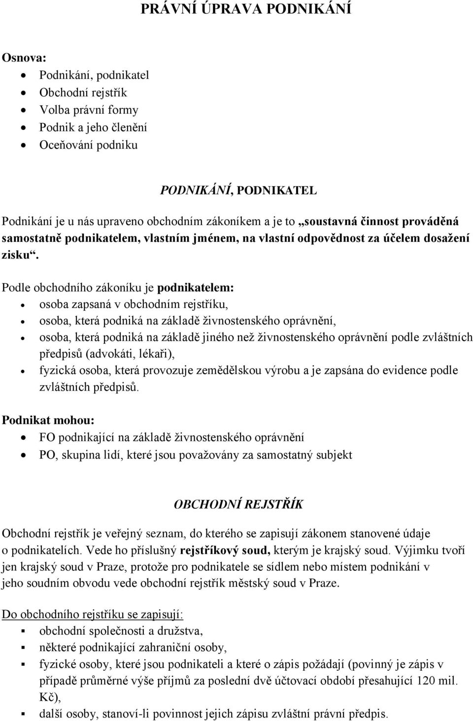 Podle obchodního zákoníku je podnikatelem: osoba zapsaná v obchodním rejstříku, osoba, která podniká na základě živnostenského oprávnění, osoba, která podniká na základě jiného než živnostenského