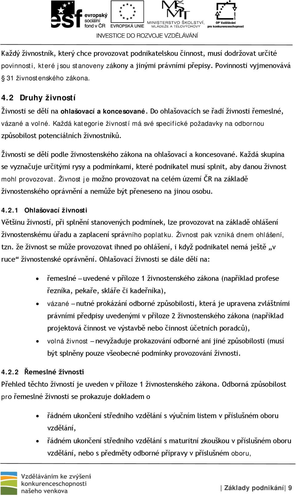 Každá kategorie živností má své specifické požadavky na odbornou způsobilost potenciálních živnostníků. Živnosti se dělí podle živnostenského zákona na ohlašovací a koncesované.