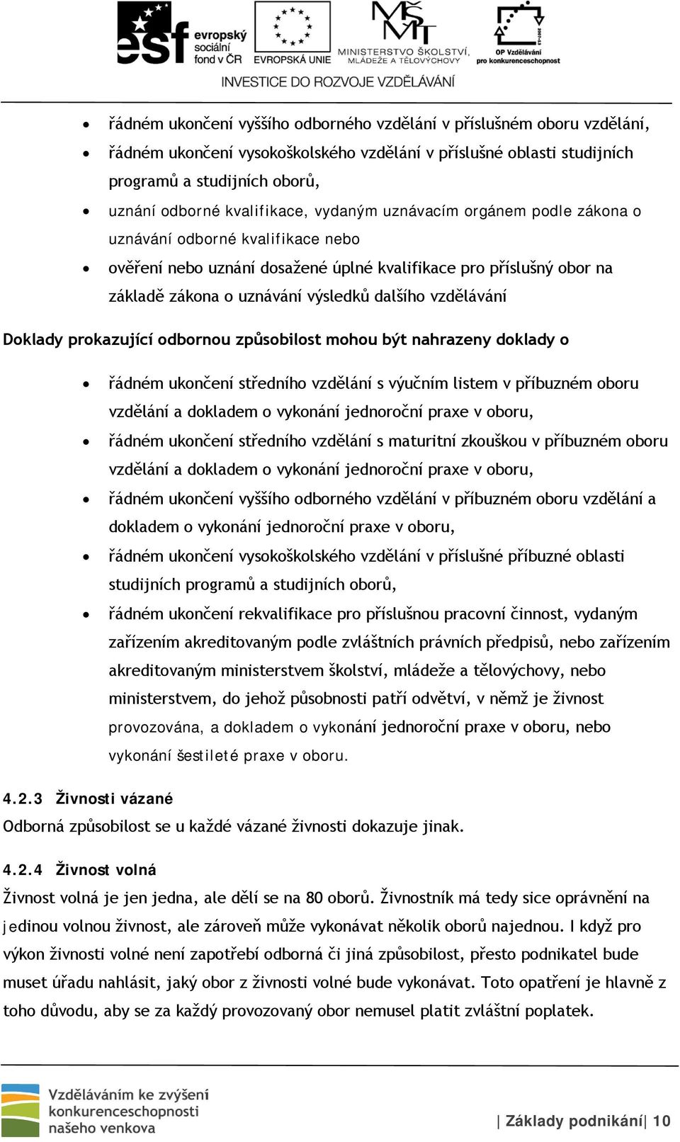 vzdělávání Doklady prokazující odbornou způsobilost mohou být nahrazeny doklady o řádném ukončení středního vzdělání s výučním listem v příbuzném oboru vzdělání a dokladem o vykonání jednoroční praxe