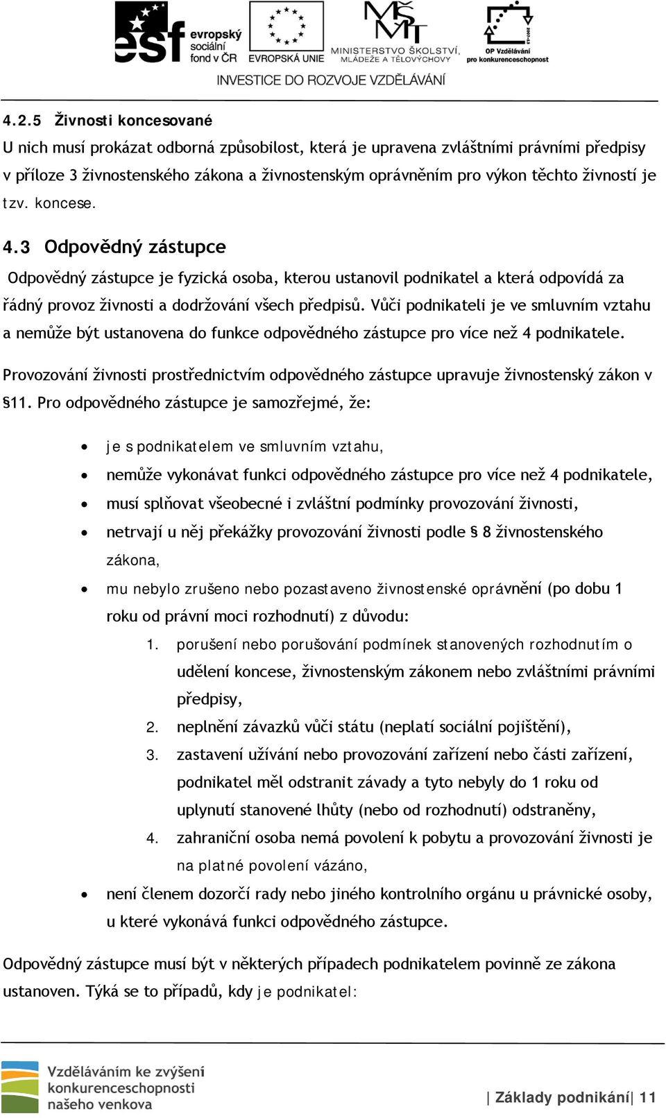 Vůči podnikateli je ve smluvním vztahu a nemůže být ustanovena do funkce odpovědného zástupce pro více než 4 podnikatele.