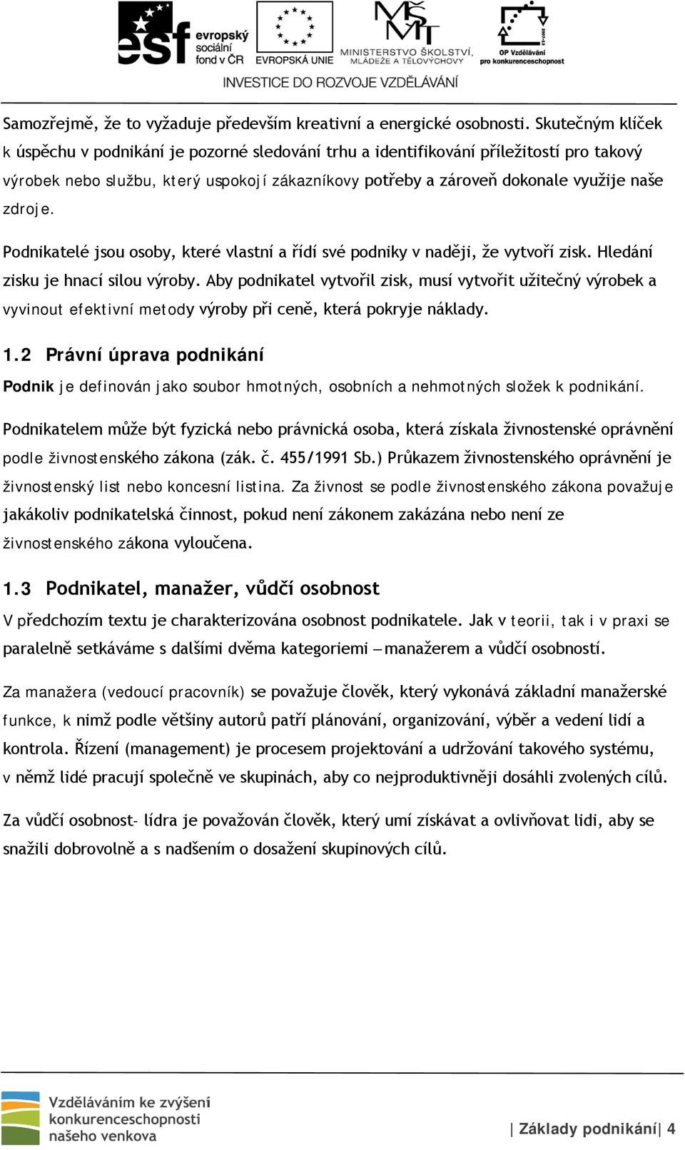 zdroje. Podnikatelé jsou osoby, které vlastní a řídí své podniky v naději, že vytvoří zisk. Hledání zisku je hnací silou výroby.