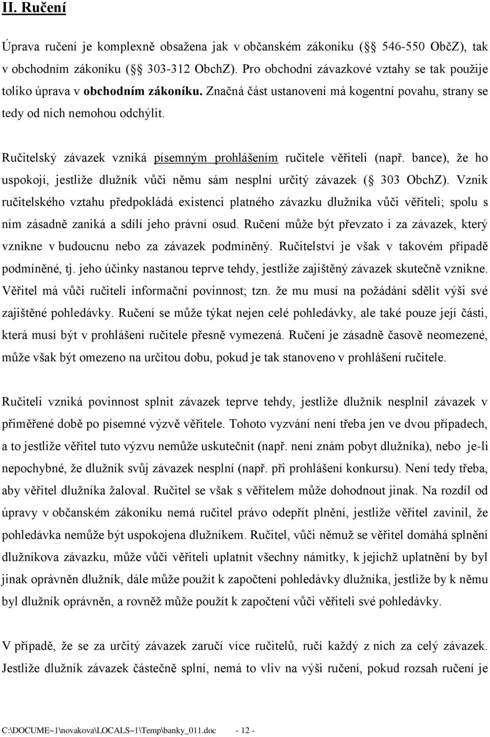 Ručitelský závazek vzniká písemným prohlášením ručitele věřiteli (např. bance), že ho uspokojí, jestliže dlužník vůči němu sám nesplní určitý závazek ( 303 ObchZ).