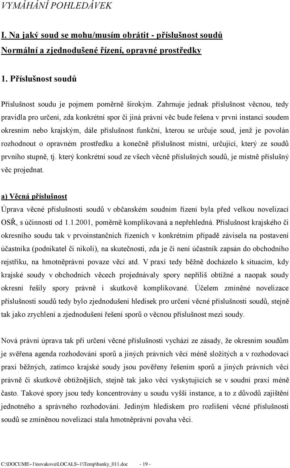 určuje soud, jenž je povolán rozhodnout o opravném prostředku a konečně příslušnost místní, určující, který ze soudů prvního stupně, tj.